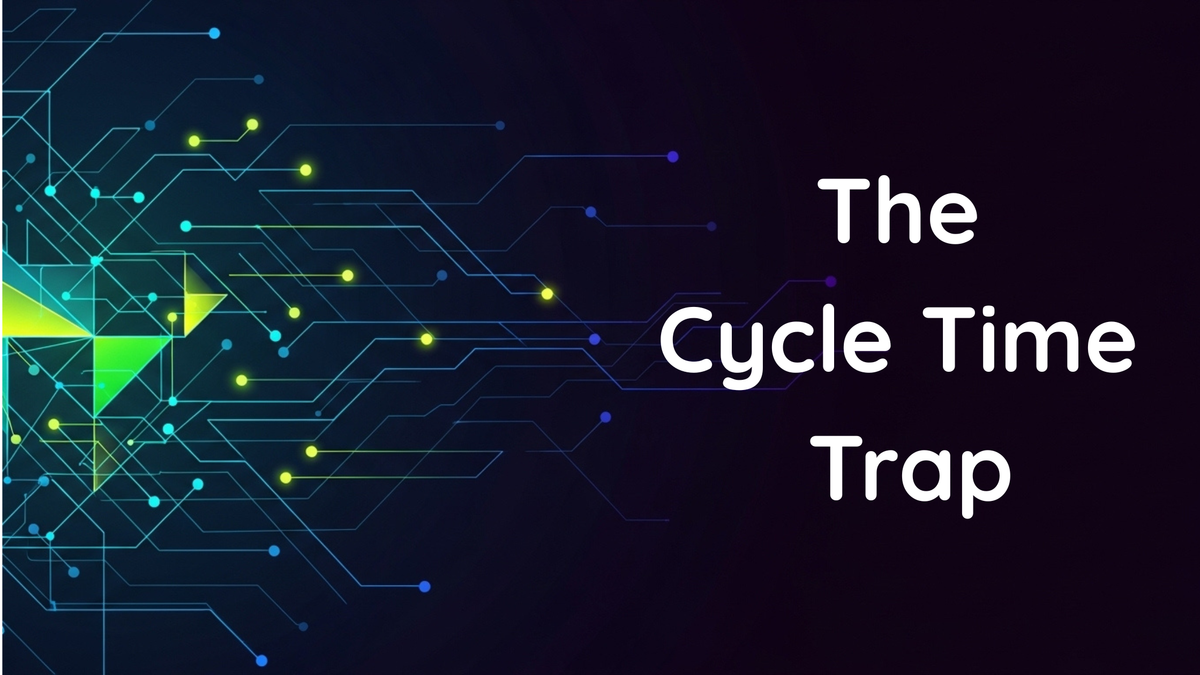 The Cycle Time Trap: Are You Measuring What Truly Matters?